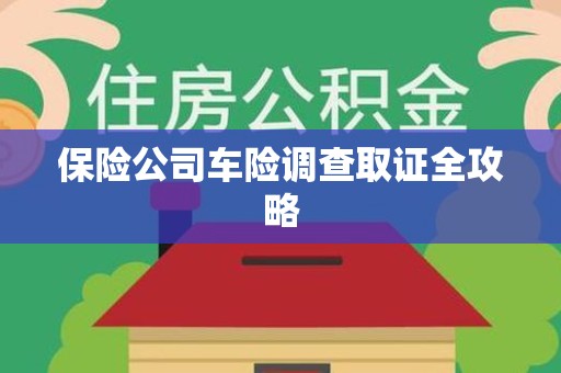 崇义保险公司车险调查取证全攻略