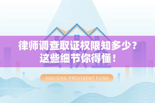 崇义律师调查取证权限知多少？这些细节你得懂！