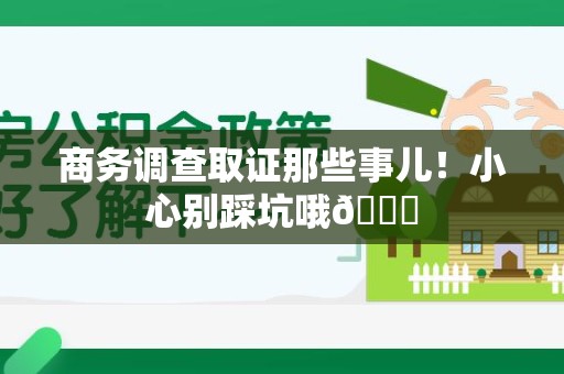 崇义商务调查取证那些事儿！小心别踩坑哦😉
