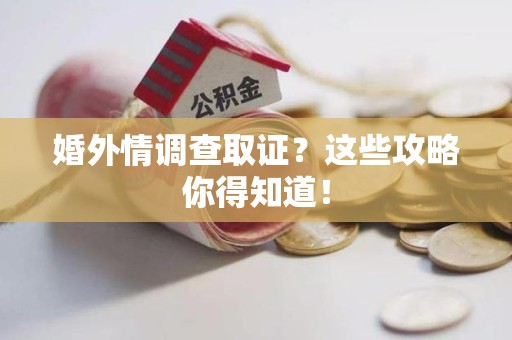 崇义婚外情调查取证？这些攻略你得知道！