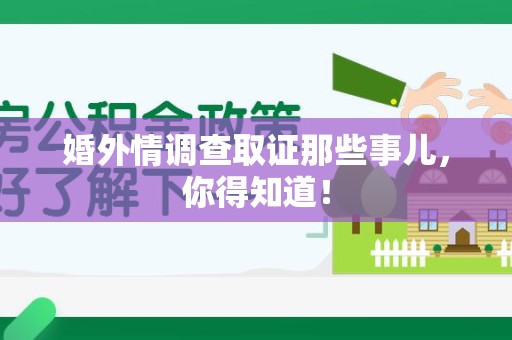 崇义婚外情调查取证那些事儿，你得知道！