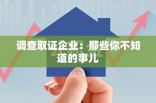 崇义调查取证企业：那些你不知道的事儿