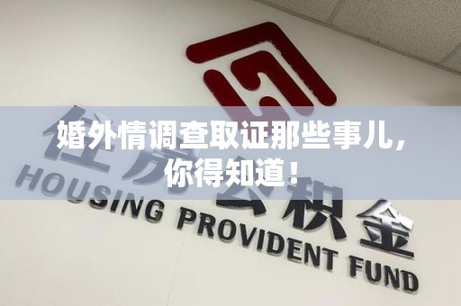 崇义婚外情调查取证那些事儿，你得知道！
