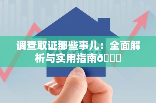 崇义调查取证那些事儿：全面解析与实用指南😎