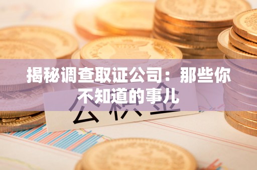 崇义揭秘调查取证公司：那些你不知道的事儿