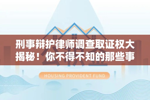 崇义刑事辩护律师调查取证权大揭秘！你不得不知的那些事儿