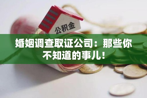 崇义婚姻调查取证公司：那些你不知道的事儿！