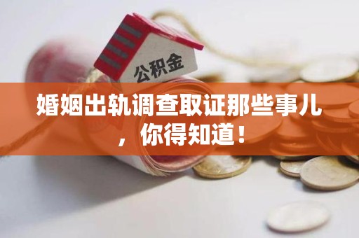 崇义婚姻出轨调查取证那些事儿，你得知道！