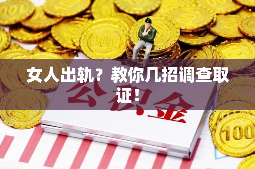 崇义女人出轨？教你几招调查取证！