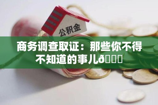 崇义商务调查取证：那些你不得不知道的事儿😎