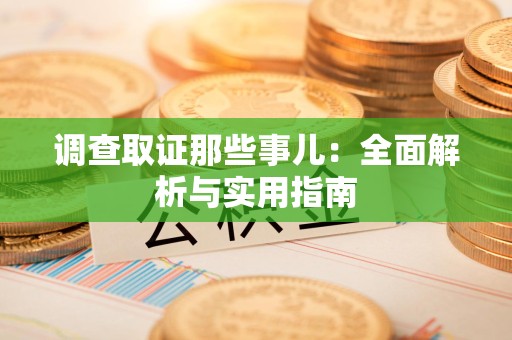 崇义调查取证那些事儿：全面解析与实用指南