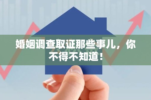 崇义婚姻调查取证那些事儿，你不得不知道！