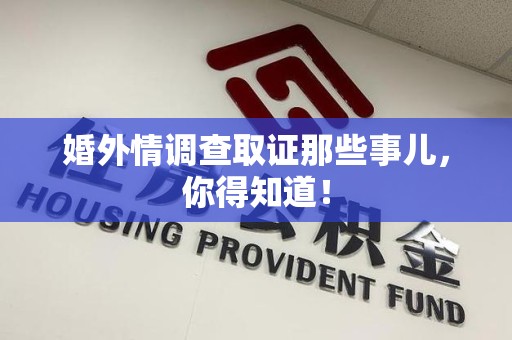 崇义婚外情调查取证那些事儿，你得知道！