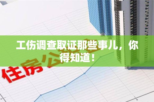 崇义工伤调查取证那些事儿，你得知道！