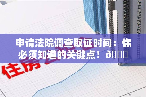 崇义申请法院调查取证时间：你必须知道的关键点！😎