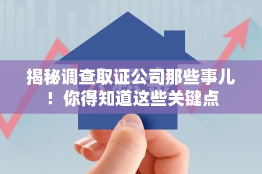 崇义揭秘调查取证公司那些事儿！你得知道这些关键点