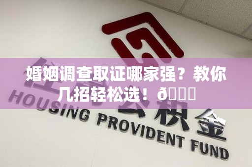 崇义婚姻调查取证哪家强？教你几招轻松选！😎