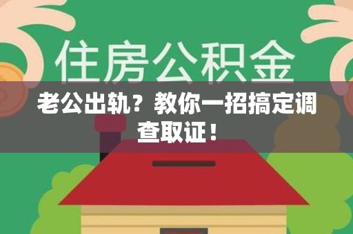 崇义老公出轨？教你一招搞定调查取证！