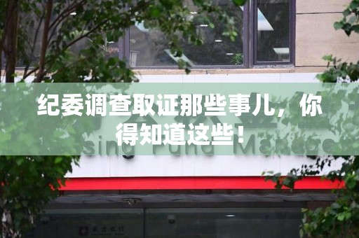 崇义纪委调查取证那些事儿，你得知道这些！