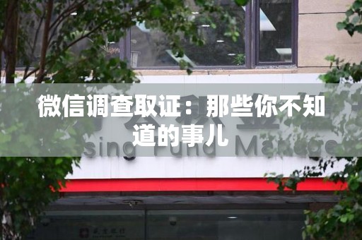 崇义微信调查取证：那些你不知道的事儿