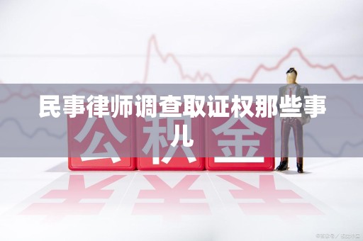 崇义民事律师调查取证权那些事儿