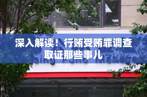 崇义深入解读！行贿受贿罪调查取证那些事儿