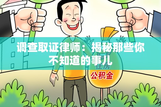 崇义调查取证律师：揭秘那些你不知道的事儿