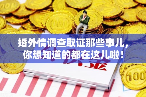 崇义婚外情调查取证那些事儿，你想知道的都在这儿啦！