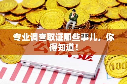 崇义专业调查取证那些事儿，你得知道！