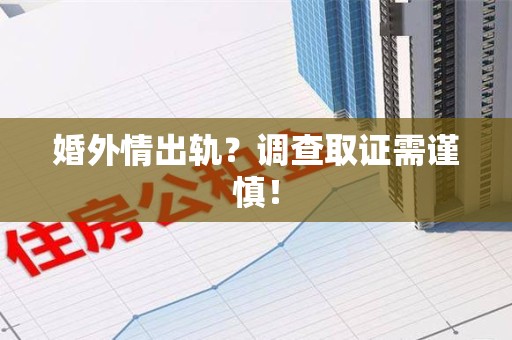 崇义婚外情出轨？调查取证需谨慎！