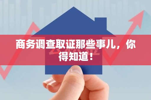 崇义商务调查取证那些事儿，你得知道！