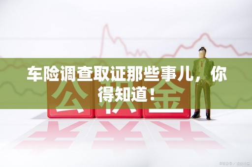 崇义车险调查取证那些事儿，你得知道！