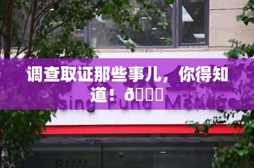 崇义调查取证那些事儿，你得知道！😎