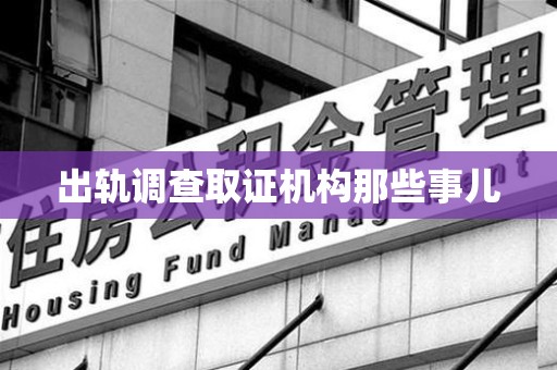 崇义出轨调查取证机构那些事儿