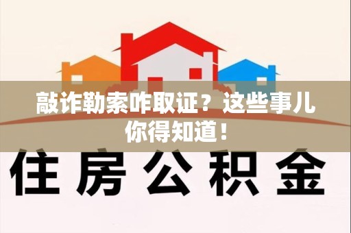崇义敲诈勒索咋取证？这些事儿你得知道！