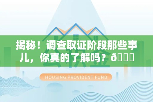 崇义揭秘！调查取证阶段那些事儿，你真的了解吗？😎