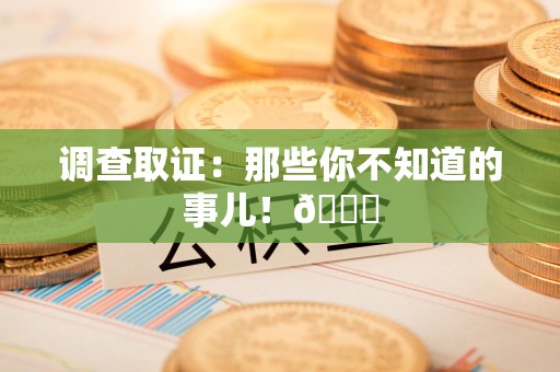 崇义调查取证：那些你不知道的事儿！😎