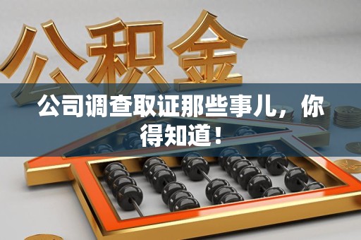 崇义公司调查取证那些事儿，你得知道！