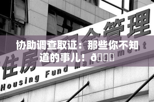 崇义协助调查取证：那些你不知道的事儿！😎