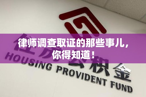 崇义律师调查取证的那些事儿，你得知道！