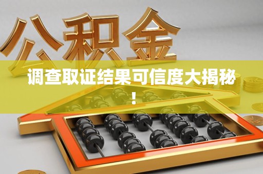 崇义调查取证结果可信度大揭秘！