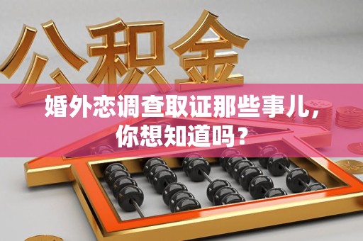 崇义婚外恋调查取证那些事儿，你想知道吗？