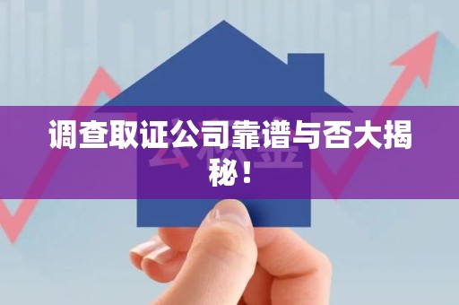 崇义调查取证公司靠谱与否大揭秘！