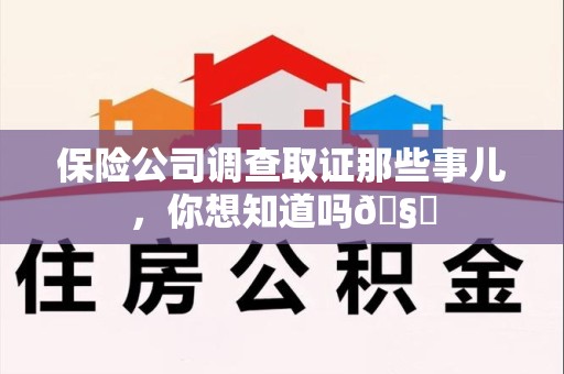 崇义保险公司调查取证那些事儿，你想知道吗🧐