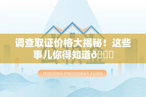 崇义调查取证价格大揭秘！这些事儿你得知道😎