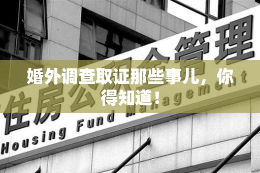 崇义婚外调查取证那些事儿，你得知道！
