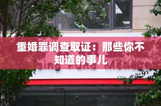 崇义重婚罪调查取证：那些你不知道的事儿