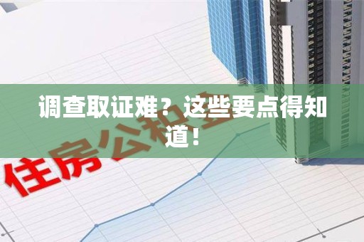 崇义调查取证难？这些要点得知道！