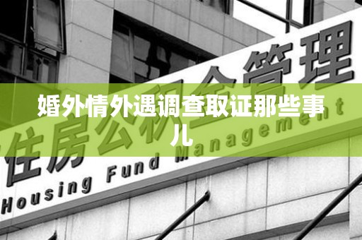 崇义婚外情外遇调查取证那些事儿