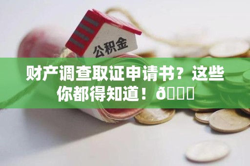 崇义财产调查取证申请书？这些你都得知道！😎
